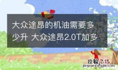 大众途昂的机油需要多少升 大众途昂2.0T加多少机油