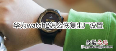 华为watch2怎么恢复出厂设置