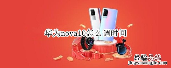 华为nova10发布时间 华为nova10怎么调时间