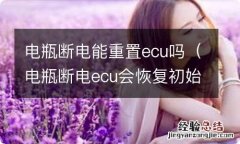 电瓶断电ecu会恢复初始设置吗 电瓶断电能重置ecu吗