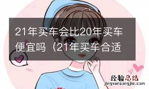 21年买车合适吗 21年买车会比20年买车便宜吗