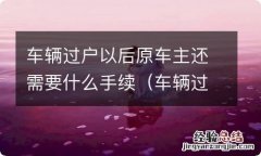 车辆过户了原车主还需要注销吗 车辆过户以后原车主还需要什么手续