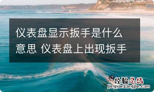 仪表盘显示扳手是什么意思 仪表盘上出现扳手是什么意思