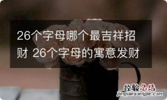 26个字母哪个最吉祥招财 26个字母的寓意发财的有哪些