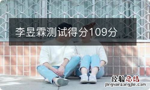 李昱霖测试得分109分