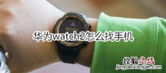 华为watch2怎么找手机