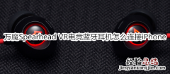 万魔Spearhead VR电竞蓝牙耳机怎么连接iPhone