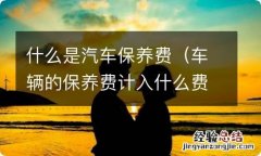 车辆的保养费计入什么费用 什么是汽车保养费