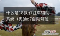 奥迪q7自动驾驶和辅助功能 什么是18款q7驻车辅助系统