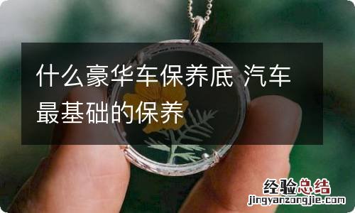 什么豪华车保养底 汽车最基础的保养