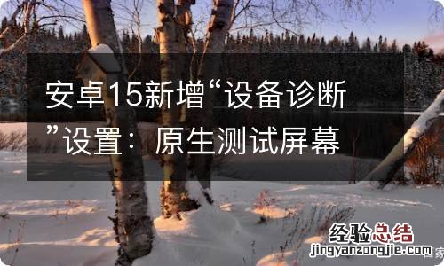 安卓15新增“设备诊断”设置：原生测试屏幕、存储状况等