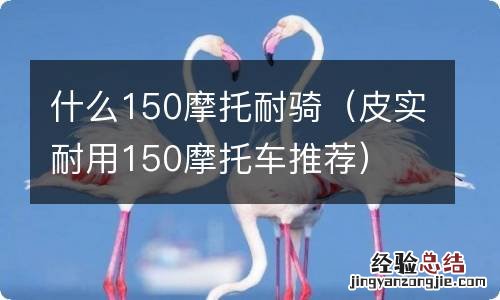 皮实耐用150摩托车推荐 什么150摩托耐骑