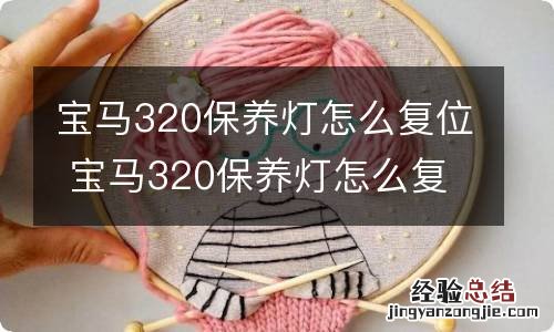 宝马320保养灯怎么复位 宝马320保养灯怎么复位图解