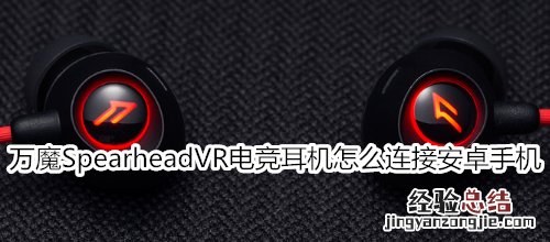 万魔Spearhead VR电竞蓝牙耳机怎么连接安卓手机