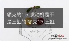 领克的1.5t发动机是不是三缸的 领克15t三缸发动机怎么样