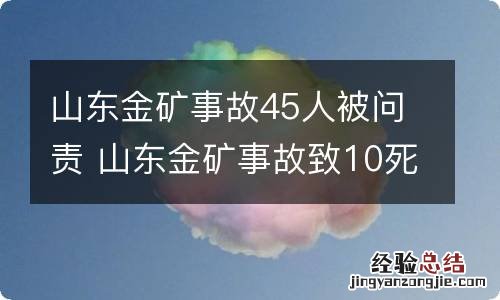 山东金矿事故45人被问责 山东金矿事故致10死45人被处分