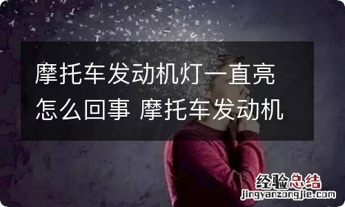 摩托车发动机灯一直亮怎么回事 摩托车发动机灯常亮怎么回事