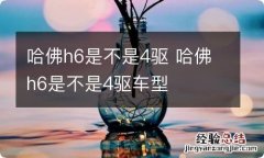 哈佛h6是不是4驱 哈佛h6是不是4驱车型