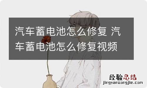 汽车蓄电池怎么修复 汽车蓄电池怎么修复视频