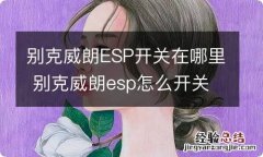 别克威朗ESP开关在哪里 别克威朗esp怎么开关