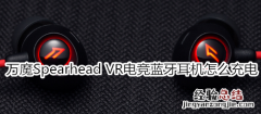 万魔Spearhead VR电竞蓝牙耳机怎么充电