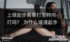 上坡起步需要打左转向灯吗？ 为什么坡道起步要打左转向灯