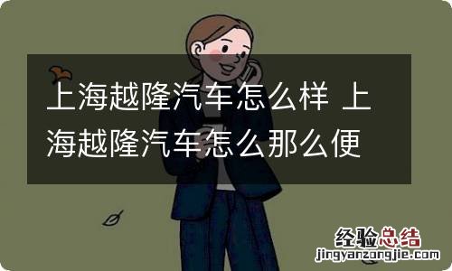 上海越隆汽车怎么样 上海越隆汽车怎么那么便宜