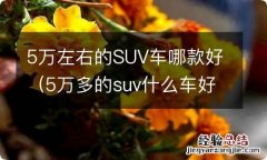 5万多的suv什么车好 5万左右的SUV车哪款好