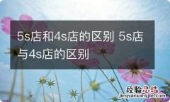 5s店和4s店的区别 5s店与4s店的区别