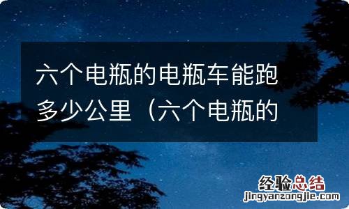 六个电瓶的电瓶车能跑多少公里充电最好 六个电瓶的电瓶车能跑多少公里