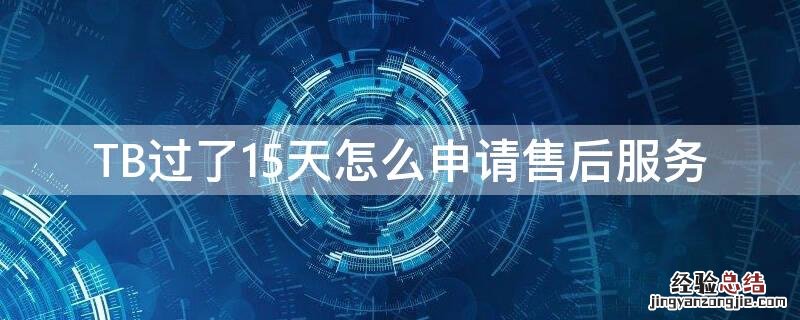 TB过了15天怎么申请售后服务