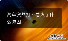 汽车突然打不着火了什么原因