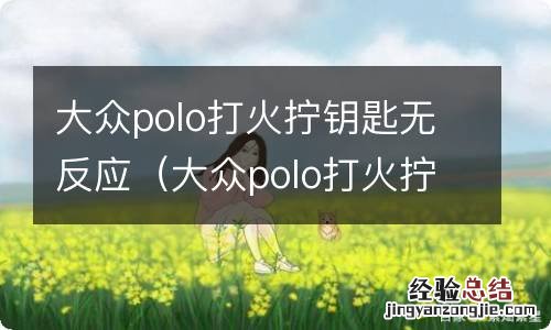 大众polo打火拧钥匙无反应 大众polo打火拧钥匙无反应