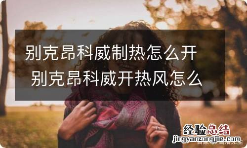 别克昂科威制热怎么开 别克昂科威开热风怎么开
