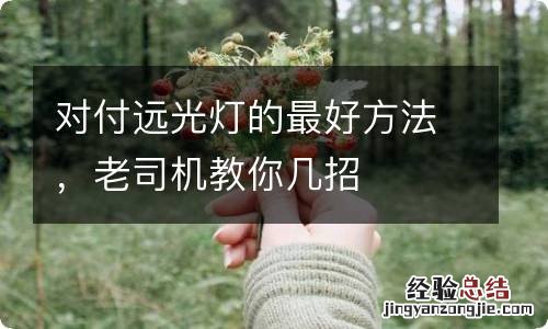 对付远光灯的最好方法,老司机教你几招