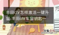 丰田chr怎样激活一键升窗 丰田chr车窗钥匙一键升降