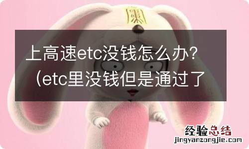 etc里没钱但是通过了高速路怎么办 上高速etc没钱怎么办？