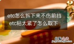 etc怎么拆下来不伤前挡 etc粘太紧了怎么取下来