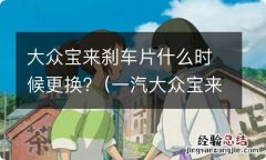 一汽大众宝来后刹车片怎么更换 大众宝来刹车片什么时候更换?