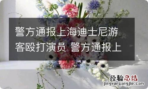 警方通报上海迪士尼游客殴打演员 警方通报上海迪士尼游客殴打演员l