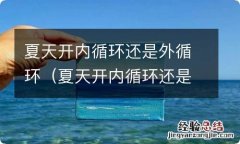 夏天开内循环还是外循环降温快 夏天开内循环还是外循环