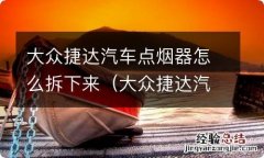 大众捷达汽车点烟器怎么拆下来图解 大众捷达汽车点烟器怎么拆下来