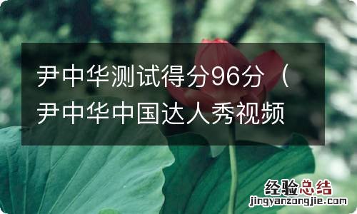 尹中华中国达人秀视频 尹中华测试得分96分