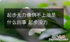 起步无力像供不上油是什么回事 起步没力