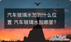 汽车玻璃水加到什么位置 汽车玻璃水加哪里?