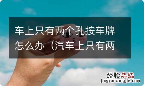 汽车上只有两个孔车牌怎么安 车上只有两个孔按车牌怎么办