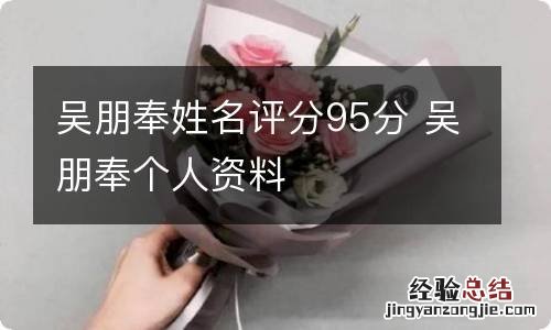 吴朋奉姓名评分95分 吴朋奉个人资料