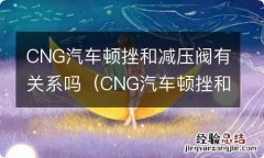 CNG汽车顿挫和减压阀有关系 CNG汽车顿挫和减压阀有关系吗