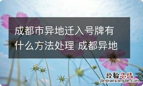 成都市异地迁入号牌有什么方法处理 成都异地迁入上牌流程