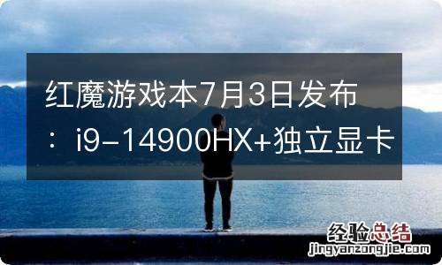 红魔游戏本7月3日发布：i9-14900HX+独立显卡